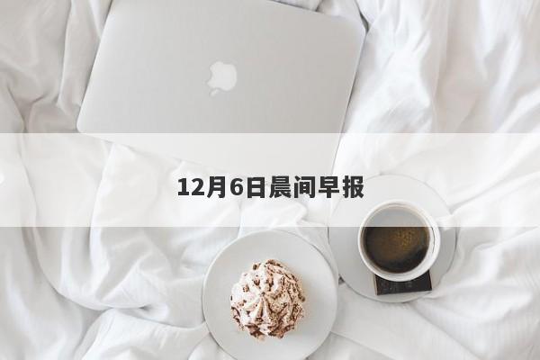 12月6日晨间早报