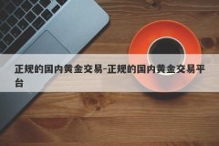 正规的国内黄金交易-正规的国内黄金交易平台