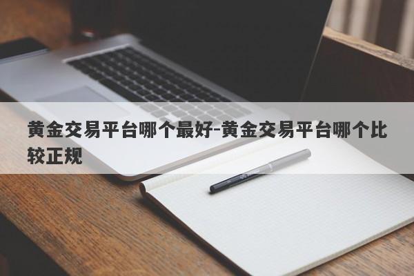 黄金交易平台哪个最好-黄金交易平台哪个比较正规