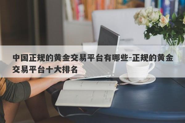 中国正规的黄金交易平台有哪些-正规的黄金交易平台十大排名