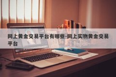 网上黄金交易平台有哪些-网上实物黄金交易平台