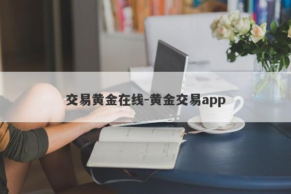 交易黄金在线-黄金交易app