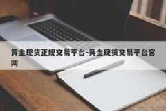 黄金现货正规交易平台-黄金现货交易平台官网