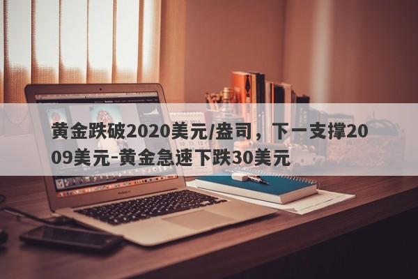 黄金跌破2020美元/盎司，下一支撑2009美元-黄金急速下跌30美元