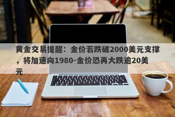 黄金交易提醒：金价若跌破2000美元支撑，将加速向1980-金价恐再大跌逾20美元