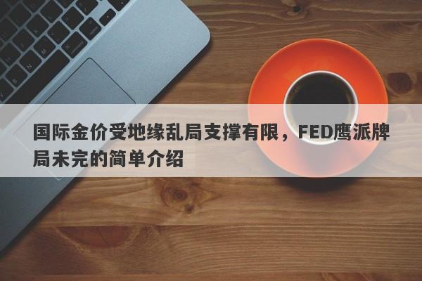 国际金价受地缘乱局支撑有限，FED鹰派牌局未完的简单介绍