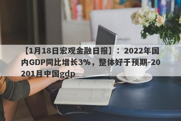 【1月18日宏观金融日报】：2022年国内GDP同比增长3%，整体好于预期-20201月中国gdp