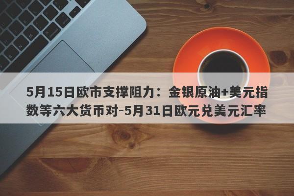 5月15日欧市支撑阻力：金银原油+美元指数等六大货币对-5月31日欧元兑美元汇率