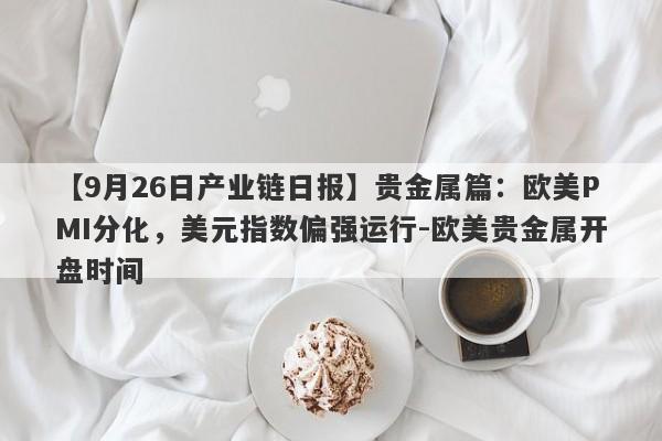 【9月26日产业链日报】贵金属篇：欧美PMI分化，美元指数偏强运行-欧美贵金属开盘时间