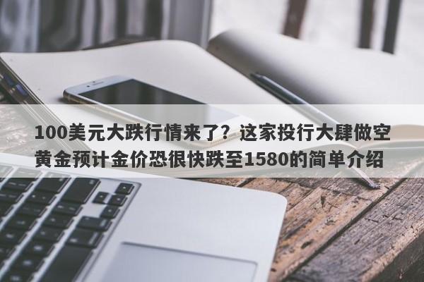 100美元大跌行情来了？这家投行大肆做空黄金预计金价恐很快跌至1580的简单介绍