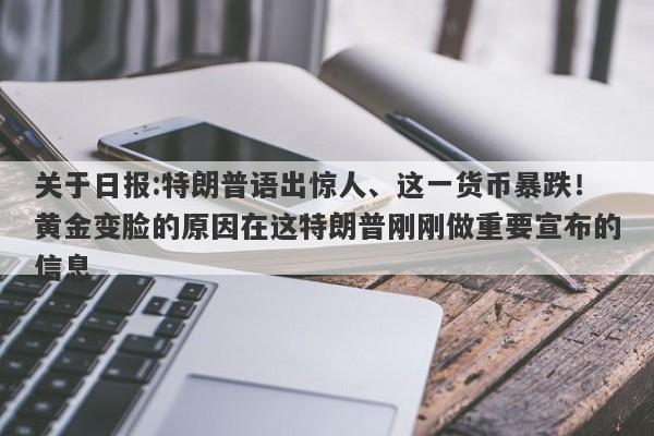 关于日报:特朗普语出惊人、这一货币暴跌！黄金变脸的原因在这特朗普刚刚做重要宣布的信息