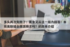 多头两次失败了：黄金又从这一阻力回落！本周美联储会鹰派降息吗？的简单介绍