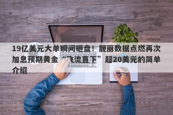 19亿美元大单瞬间砸盘！靓丽数据点燃再次加息预期黄金“飞流直下”超20美元的简单介绍