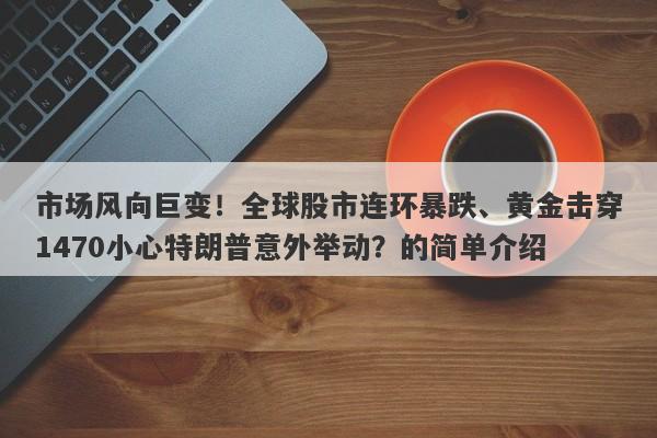 市场风向巨变！全球股市连环暴跌、黄金击穿1470小心特朗普意外举动？的简单介绍