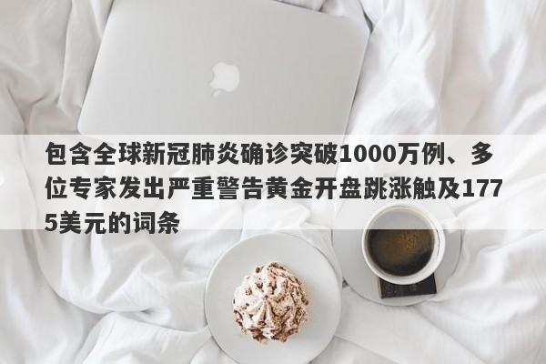 包含全球新冠肺炎确诊突破1000万例、多位专家发出严重警告黄金开盘跳涨触及1775美元的词条