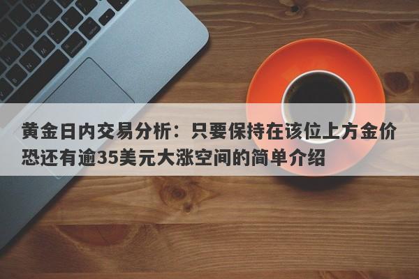 黄金日内交易分析：只要保持在该位上方金价恐还有逾35美元大涨空间的简单介绍