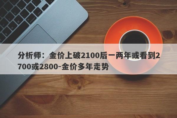 分析师：金价上破2100后一两年或看到2700或2800-金价多年走势