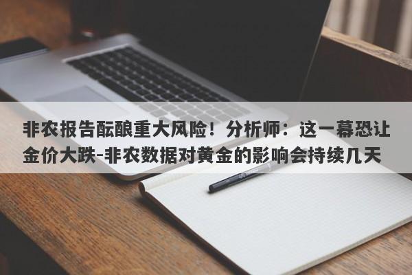 非农报告酝酿重大风险！分析师：这一幕恐让金价大跌-非农数据对黄金的影响会持续几天