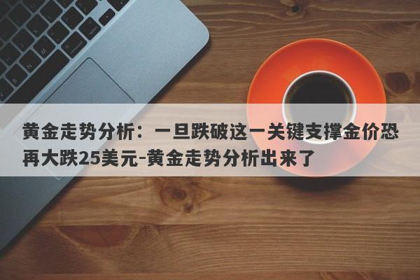 黄金走势分析：一旦跌破这一关键支撑金价恐再大跌25美元-黄金走势分析出来了