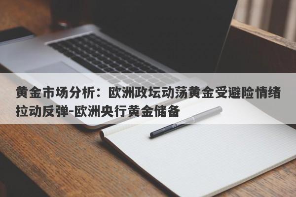 黄金市场分析：欧洲政坛动荡黄金受避险情绪拉动反弹-欧洲央行黄金储备