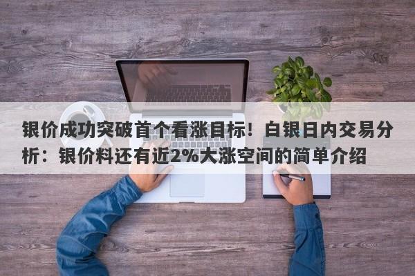 银价成功突破首个看涨目标！白银日内交易分析：银价料还有近2%大涨空间的简单介绍