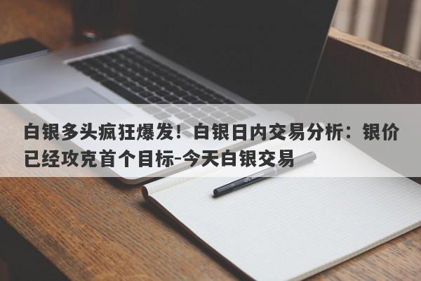 白银多头疯狂爆发！白银日内交易分析：银价已经攻克首个目标-今天白银交易