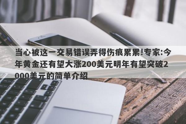 当心被这一交易错误弄得伤痕累累!专家:今年黄金还有望大涨200美元明年有望突破2000美元的简单介绍