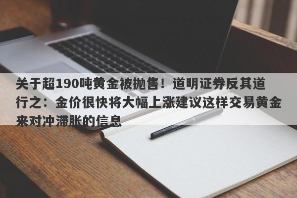 关于超190吨黄金被抛售！道明证券反其道行之：金价很快将大幅上涨建议这样交易黄金来对冲滞胀的信息