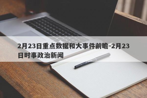 2月23日重点数据和大事件前瞻-2月23日时事政治新闻