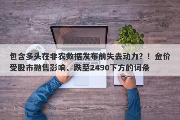 包含多头在非农数据发布前失去动力？！金价受股市抛售影响、跌至2490下方的词条