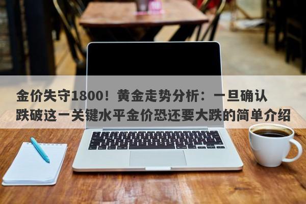 金价失守1800！黄金走势分析：一旦确认跌破这一关键水平金价恐还要大跌的简单介绍