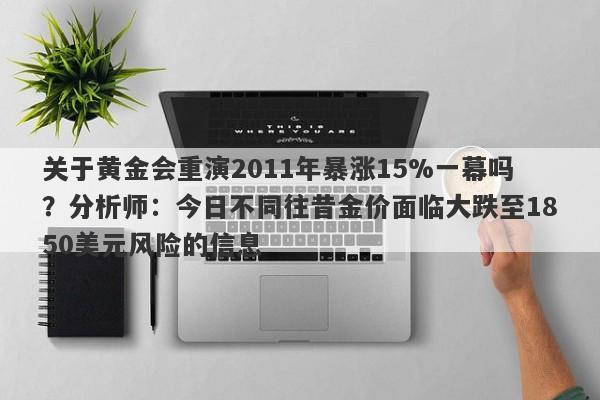 关于黄金会重演2011年暴涨15%一幕吗？分析师：今日不同往昔金价面临大跌至1850美元风险的信息