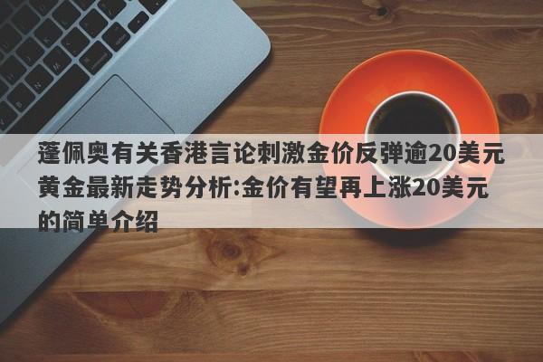 蓬佩奥有关香港言论刺激金价反弹逾20美元黄金最新走势分析:金价有望再上涨20美元的简单介绍