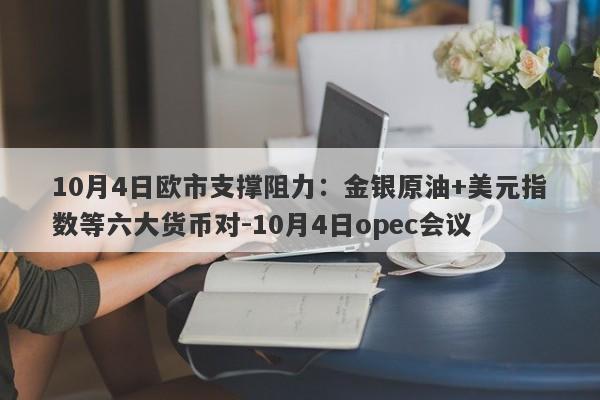 10月4日欧市支撑阻力：金银原油+美元指数等六大货币对-10月4日opec会议