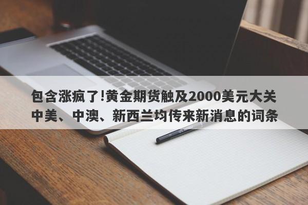 包含涨疯了!黄金期货触及2000美元大关中美、中澳、新西兰均传来新消息的词条