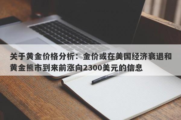 关于黄金价格分析：金价或在美国经济衰退和黄金熊市到来前涨向2300美元的信息