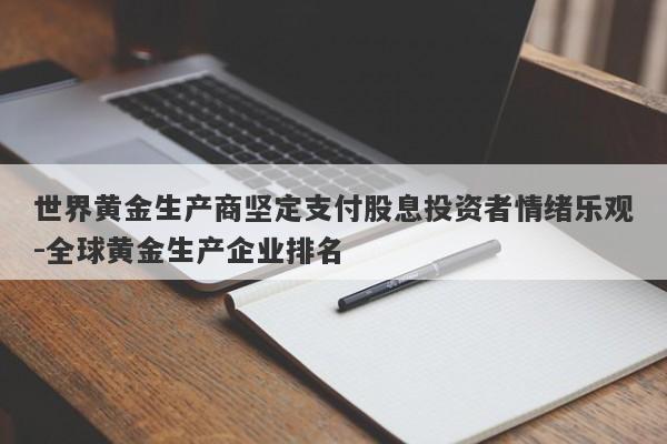 世界黄金生产商坚定支付股息投资者情绪乐观-全球黄金生产企业排名