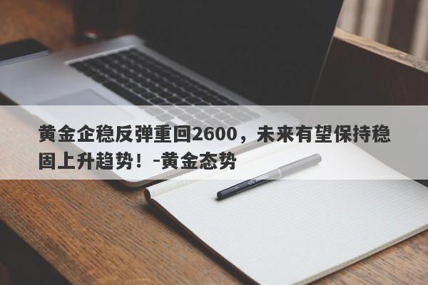 黄金企稳反弹重回2600，未来有望保持稳固上升趋势！-黄金态势