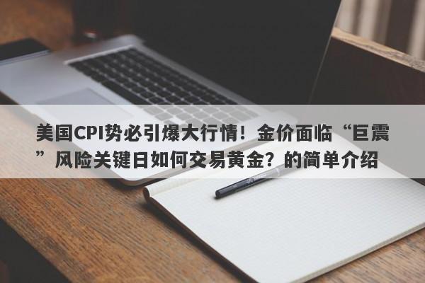 美国CPI势必引爆大行情！金价面临“巨震”风险关键日如何交易黄金？的简单介绍