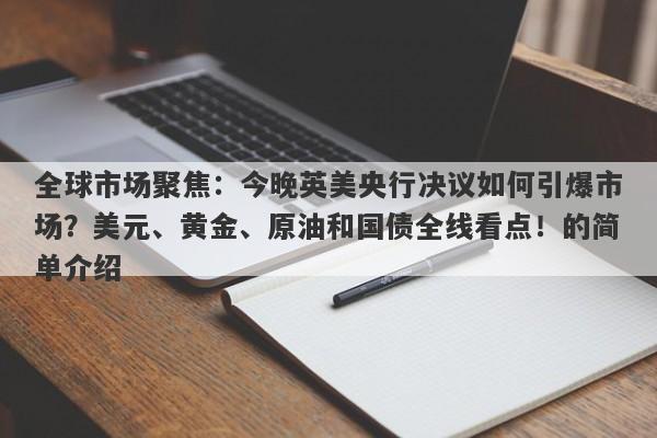 全球市场聚焦：今晚英美央行决议如何引爆市场？美元、黄金、原油和国债全线看点！的简单介绍