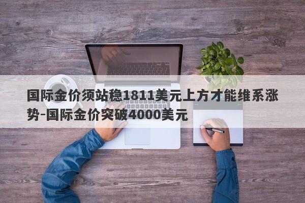 国际金价须站稳1811美元上方才能维系涨势-国际金价突破4000美元