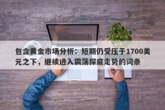 包含黄金市场分析：短期仍受压于1700美元之下，继续进入震荡探底走势的词条