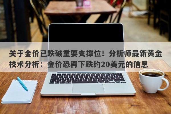 关于金价已跌破重要支撑位！分析师最新黄金技术分析：金价恐再下跌约20美元的信息