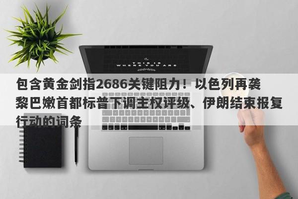 包含黄金剑指2686关键阻力！以色列再袭黎巴嫩首都标普下调主权评级、伊朗结束报复行动的词条