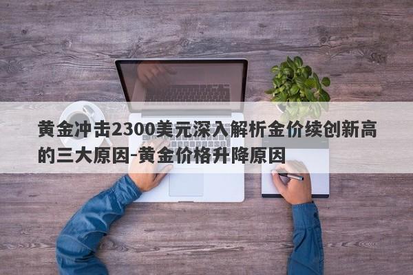 黄金冲击2300美元深入解析金价续创新高的三大原因-黄金价格升降原因