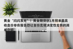 黄金“闪闪发光”！黄金期货创1月初来最高收盘价非农报告恐让金价出现决定性走势的简单介绍