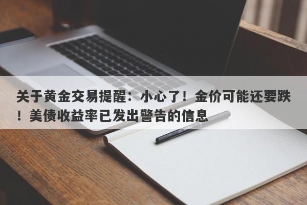 关于黄金交易提醒：小心了！金价可能还要跌！美债收益率已发出警告的信息