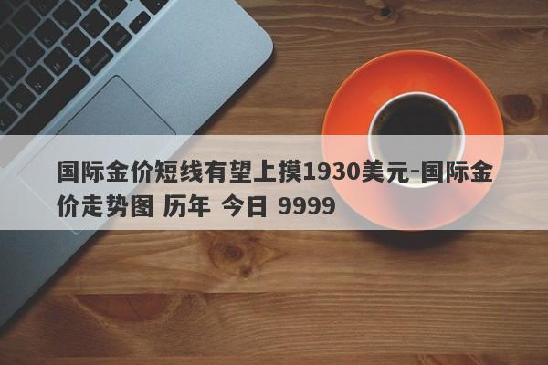 国际金价短线有望上摸1930美元-国际金价走势图 历年 今日 9999