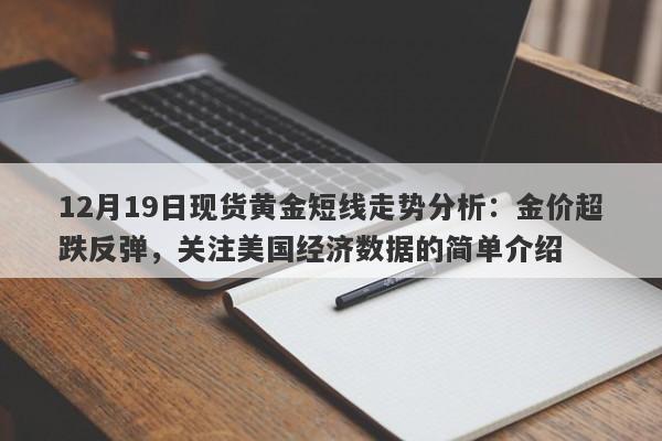 12月19日现货黄金短线走势分析：金价超跌反弹，关注美国经济数据的简单介绍