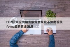 FOMC效应持续发散黄金跌跌不休考验关-fomc最新黄金消息